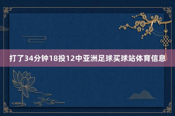 打了34分钟18投12中亚洲足球买球站体育信息