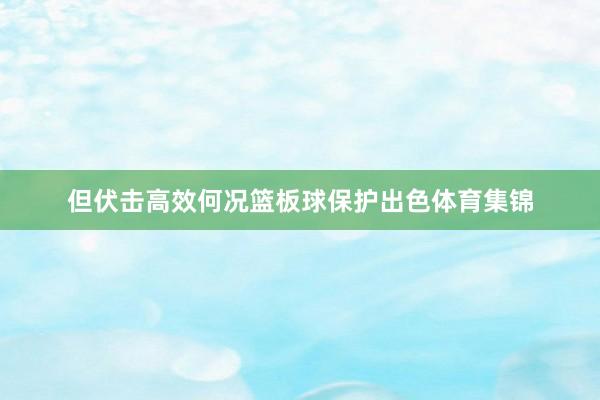 但伏击高效何况篮板球保护出色体育集锦