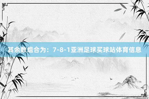 其余数组合为：7-8-1亚洲足球买球站体育信息