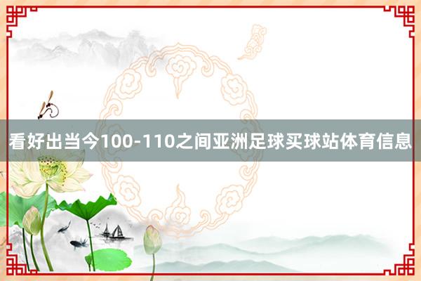 看好出当今100-110之间亚洲足球买球站体育信息