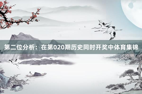 第二位分析：在第020期历史同时开奖中体育集锦