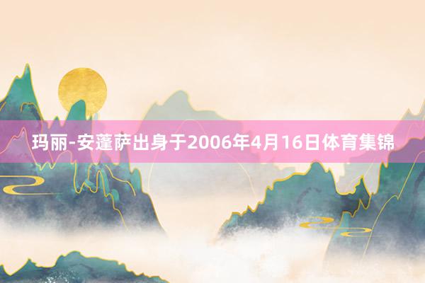 玛丽-安蓬萨出身于2006年4月16日体育集锦