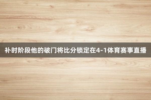 补时阶段他的破门将比分锁定在4-1体育赛事直播