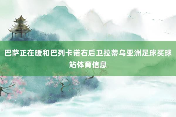 巴萨正在暖和巴列卡诺右后卫拉蒂乌亚洲足球买球站体育信息