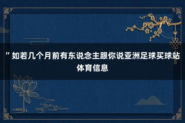 ”如若几个月前有东说念主跟你说亚洲足球买球站体育信息
